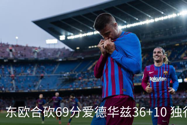 东欧合砍69分爱德华兹36+10 独行侠力克森林狼